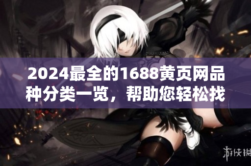 2024最全的1688黃頁網(wǎng)品種分類一覽，幫助您輕松找到所需商品