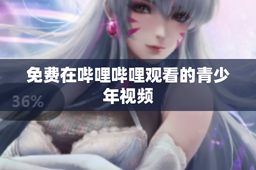 免費在嗶哩嗶哩觀看的青少年視頻