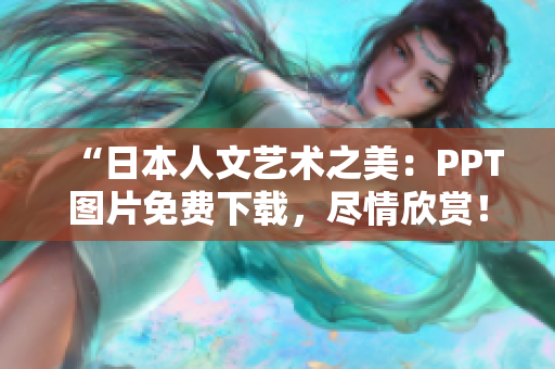 “日本人文藝術之美：PPT圖片免費下載，盡情欣賞！”