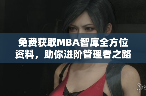 免費獲取MBA智庫全方位資料，助你進階管理者之路