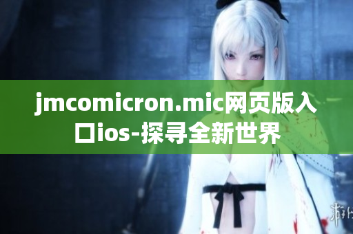 jmcomicron.mic網(wǎng)頁版入口ios-探尋全新世界