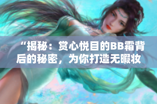 “揭秘：賞心悅目的BB霜背后的秘密，為你打造無暇妝容！”