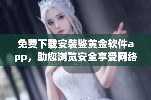 免費下載安裝鑒黃金軟件app，助您瀏覽安全享受網(wǎng)絡(luò)世界