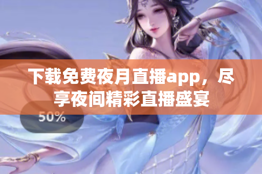 下載免費夜月直播app，盡享夜間精彩直播盛宴
