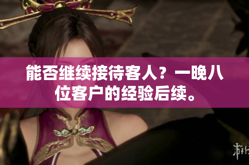 能否繼續(xù)接待客人？一晚八位客戶的經(jīng)驗后續(xù)。