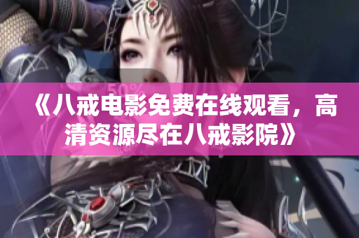 《八戒電影免費(fèi)在線(xiàn)觀(guān)看，高清資源盡在八戒影院》