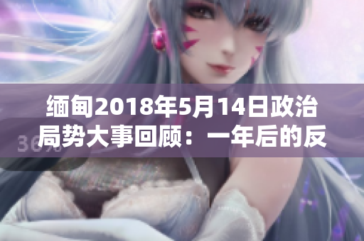 緬甸2018年5月14日政治局勢(shì)大事回顧：一年后的反思與展望