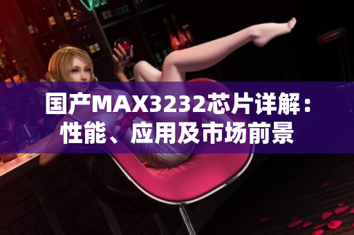 國(guó)產(chǎn)MAX3232芯片詳解：性能、應(yīng)用及市場(chǎng)前景