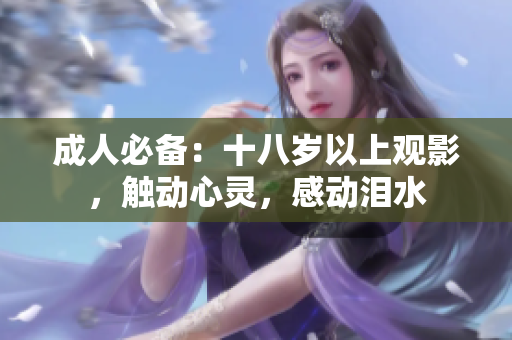 成人必備：十八歲以上觀影，觸動(dòng)心靈，感動(dòng)淚水