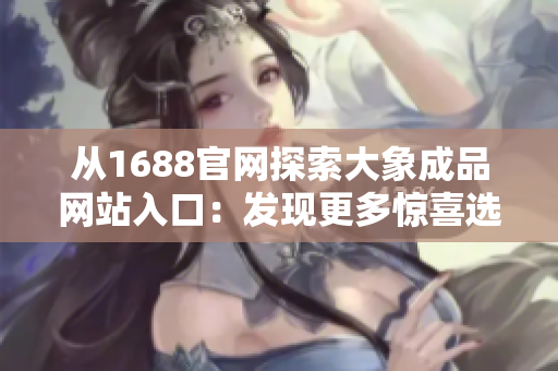 從1688官網(wǎng)探索大象成品網(wǎng)站入口：發(fā)現(xiàn)更多驚喜選擇！