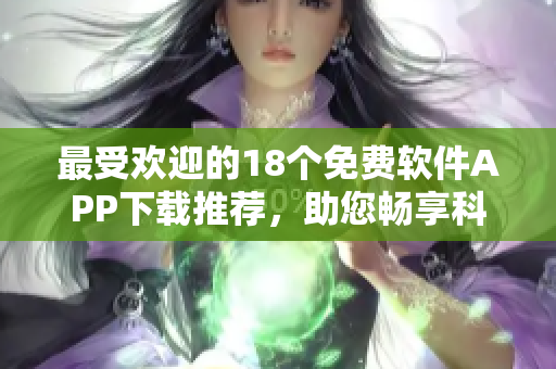 最受歡迎的18個(gè)免費(fèi)軟件APP下載推薦，助您暢享科技生活