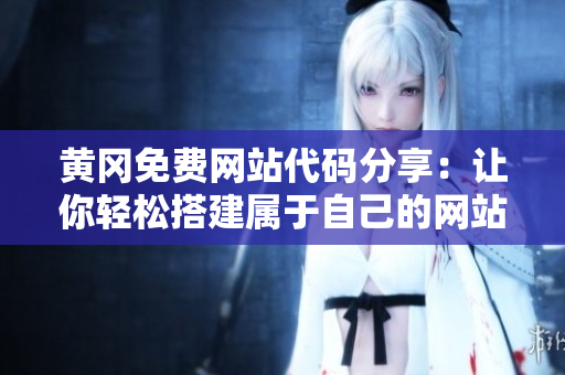 黃岡免費網(wǎng)站代碼分享：讓你輕松搭建屬于自己的網(wǎng)站