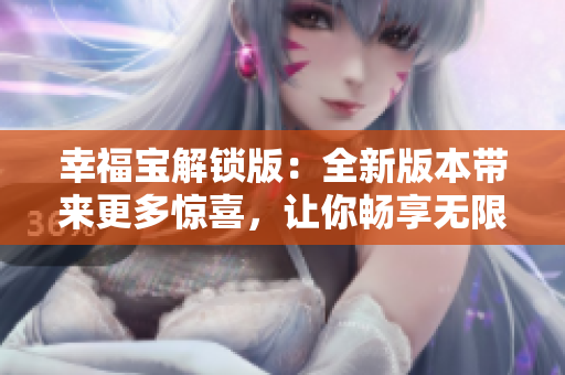 幸福寶解鎖版：全新版本帶來(lái)更多驚喜，讓你暢享無(wú)限快樂(lè)