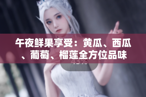 午夜鮮果享受：黃瓜、西瓜、葡萄、榴蓮全方位品味