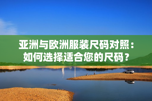 亞洲與歐洲服裝尺碼對(duì)照：如何選擇適合您的尺碼？