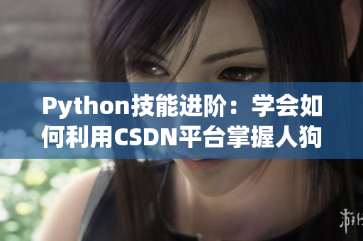 Python技能進(jìn)階：學(xué)會(huì)如何利用CSDN平臺(tái)掌握人狗大戰(zhàn)的秘訣