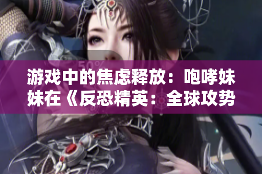 游戲中的焦慮釋放：咆哮妹妹在《反恐精英：全球攻勢(shì)》中的驚人表現(xiàn)