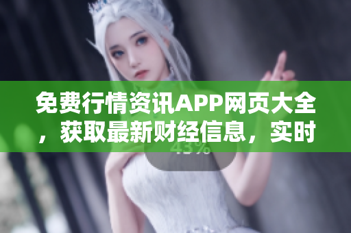 免費(fèi)行情資訊APP網(wǎng)頁(yè)大全，獲取最新財(cái)經(jīng)信息，實(shí)時(shí)行情免費(fèi)查看