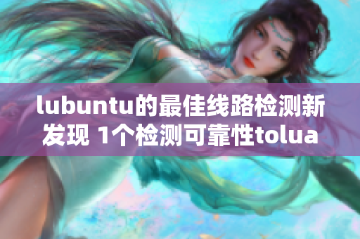 lubuntu的最佳線(xiàn)路檢測(cè)新發(fā)現(xiàn) 1個(gè)檢測(cè)可靠性tolua