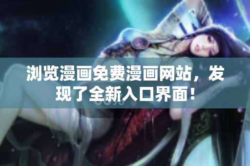 瀏覽漫畫(huà)免費(fèi)漫畫(huà)網(wǎng)站，發(fā)現(xiàn)了全新入口界面！