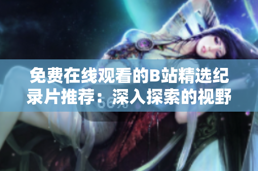 免費(fèi)在線觀看的B站精選紀(jì)錄片推薦：深入探索的視野，打開(kāi)未知世界的大門