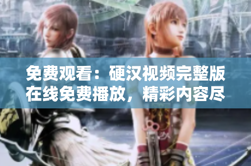 免費(fèi)觀看：硬漢視頻完整版在線免費(fèi)播放，精彩內(nèi)容盡在其中！