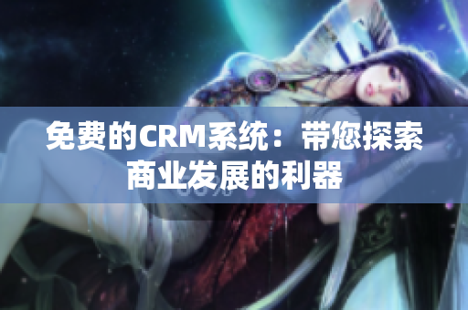 免費(fèi)的CRM系統(tǒng)：帶您探索商業(yè)發(fā)展的利器