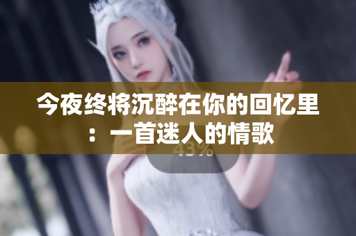 今夜終將沉醉在你的回憶里：一首迷人的情歌