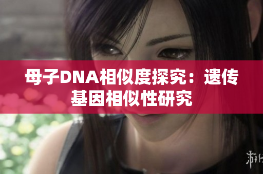 母子DNA相似度探究：遺傳基因相似性研究