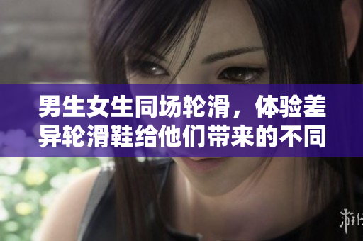 男生女生同場(chǎng)輪滑，體驗(yàn)差異輪滑鞋給他們帶來(lái)的不同感受