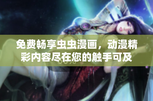 免費暢享蟲蟲漫畫，動漫精彩內(nèi)容盡在您的觸手可及