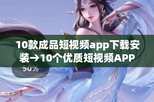 10款成品短視頻app下載安裝→10個(gè)優(yōu)質(zhì)短視頻APP推薦，下載快捷安全