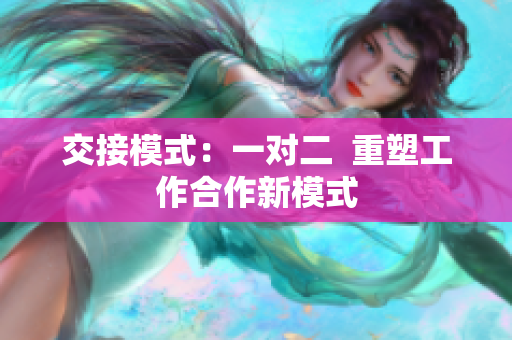 交接模式：一對二  重塑工作合作新模式