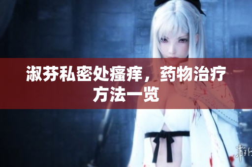 淑芬私密處瘙癢，藥物治療方法一覽