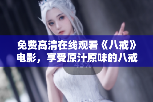 免費(fèi)高清在線觀看《八戒》電影，享受原汁原味的八戒故事