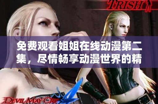 免費觀看姐姐在線動漫第二集，盡情暢享動漫世界的精彩旅程！