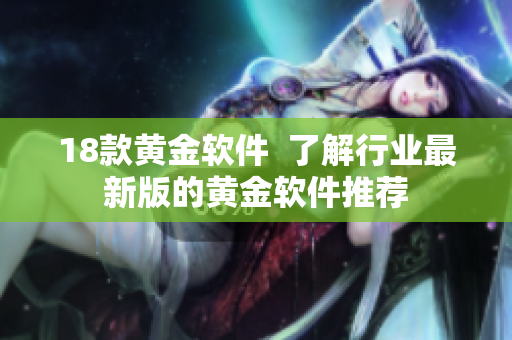 18款黃金軟件  了解行業(yè)最新版的黃金軟件推薦