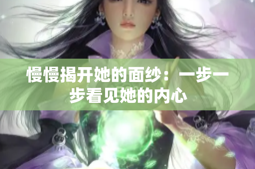 慢慢揭開(kāi)她的面紗：一步一步看見(jiàn)她的內(nèi)心