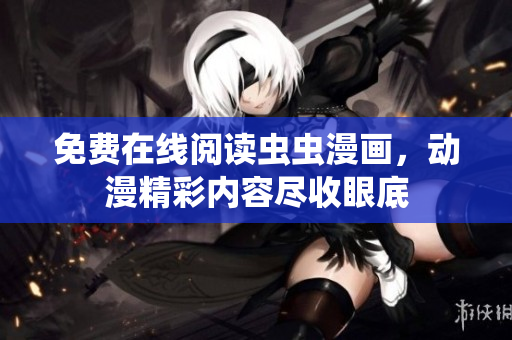 免費在線閱讀蟲蟲漫畫，動漫精彩內(nèi)容盡收眼底
