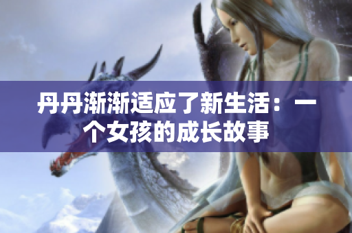丹丹漸漸適應了新生活：一個女孩的成長故事