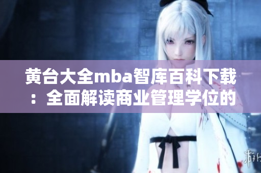 黃臺(tái)大全mba智庫(kù)百科下載：全面解讀商業(yè)管理學(xué)位的權(quán)威知識(shí)庫(kù)