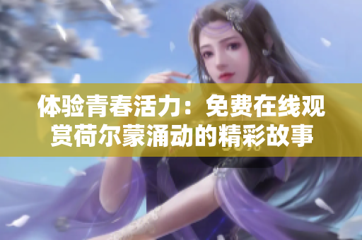 體驗青春活力：免費在線觀賞荷爾蒙涌動的精彩故事