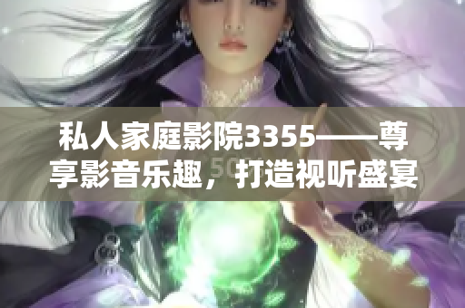 私人家庭影院3355——尊享影音樂趣，打造視聽盛宴