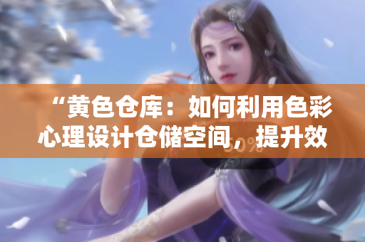 “黃色倉庫：如何利用色彩心理設計倉儲空間，提升效率與品牌形象？”