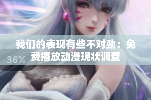 我們的表現(xiàn)有些不對(duì)勁：免費(fèi)播放動(dòng)漫現(xiàn)狀調(diào)查