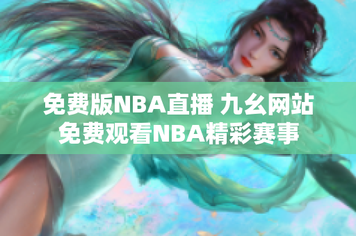 免費版NBA直播 九幺網(wǎng)站免費觀看NBA精彩賽事
