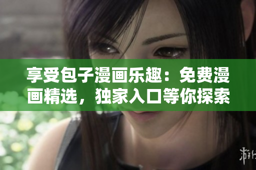 享受包子漫畫樂趣：免費漫畫精選，獨家入口等你探索