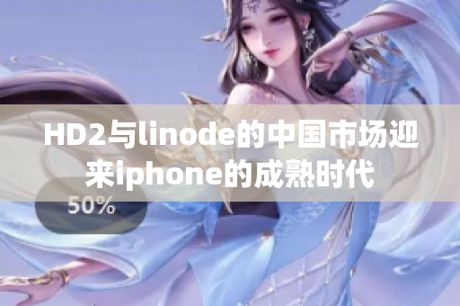 HD2與linode的中國市場迎來iphone的成熟時代