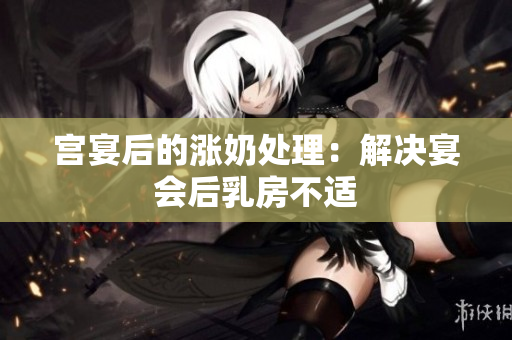 宮宴后的漲奶處理：解決宴會后乳房不適