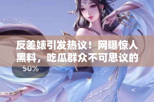 反差婊引發(fā)熱議！網曝驚人黑料，吃瓜群眾不可思議的發(fā)現震驚全網